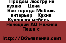 Продам люстру на кухню. › Цена ­ 2 000 - Все города Мебель, интерьер » Кухни. Кухонная мебель   . Ненецкий АО,Нижняя Пеша с.